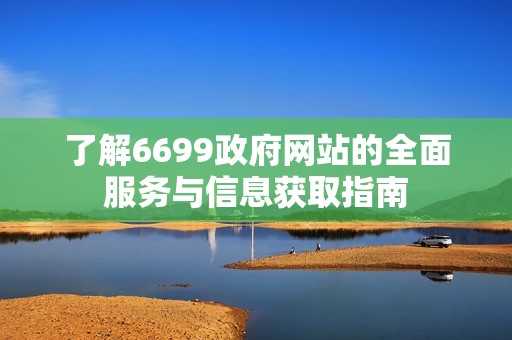 了解6699政府网站的全面服务与信息获取指南