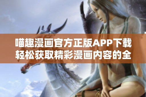 喵趣漫画官方正版APP下载轻松获取精彩漫画内容的全新体验