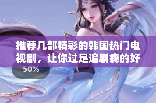 推荐几部精彩的韩国热门电视剧，让你过足追剧瘾的好选择