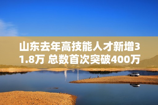 山东去年高技能人才新增31.8万 总数首次突破400万人大关