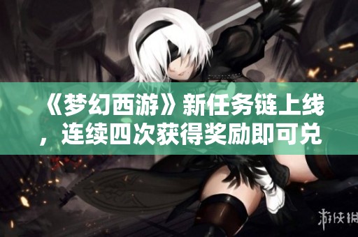 《梦幻西游》新任务链上线，连续四次获得奖励即可兑换顶级化圣角色