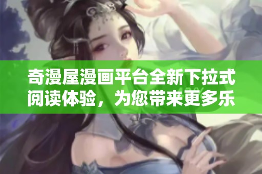 奇漫屋漫画平台全新下拉式阅读体验，为您带来更多乐趣与惊喜
