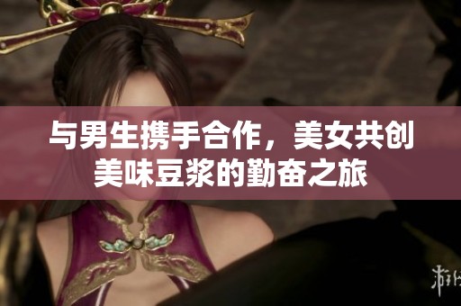与男生携手合作，美女共创美味豆浆的勤奋之旅