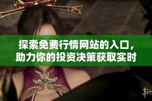 探索免费行情网站的入口，助力你的投资决策获取实时数据