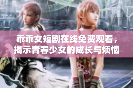 乖乖女短剧在线免费观看，揭示青春少女的成长与烦恼故事