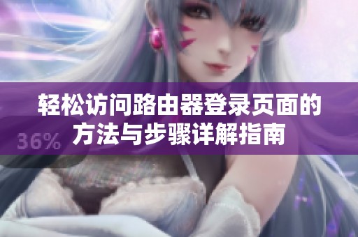 轻松访问路由器登录页面的方法与步骤详解指南