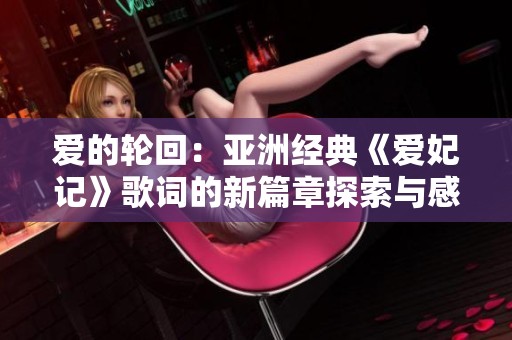 爱的轮回：亚洲经典《爱妃记》歌词的新篇章探索与感悟