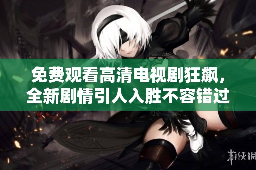 免费观看高清电视剧狂飙，全新剧情引人入胜不容错过的视听盛宴