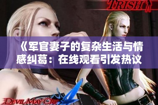 《军官妻子的复杂生活与情感纠葛：在线观看引发热议的电影》
