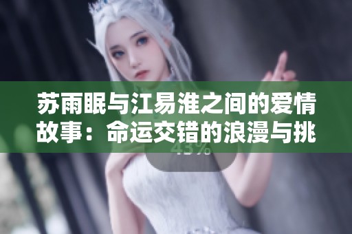 苏雨眠与江易淮之间的爱情故事：命运交错的浪漫与挑战