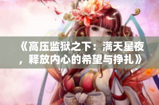 《高压监狱之下：满天星夜，释放内心的希望与挣扎》