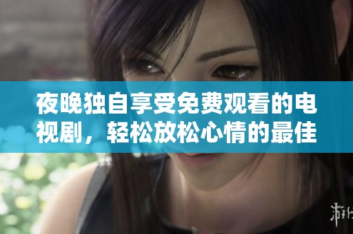 夜晚独自享受免费观看的电视剧，轻松放松心情的最佳选择