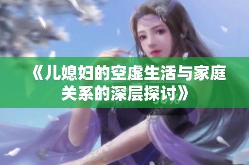 《儿媳妇的空虚生活与家庭关系的深层探讨》