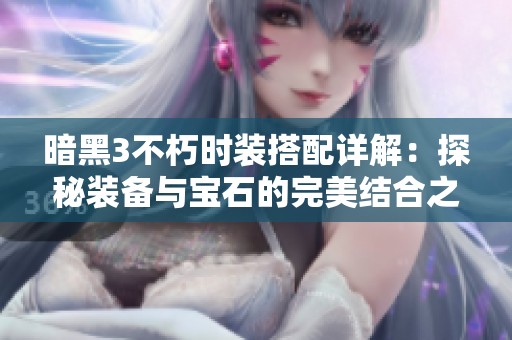 暗黑3不朽时装搭配详解：探秘装备与宝石的完美结合之道
