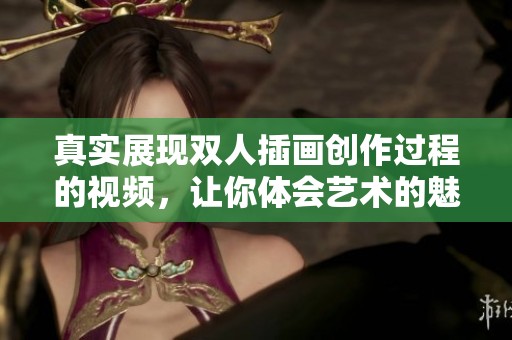 真实展现双人插画创作过程的视频，让你体会艺术的魅力与乐趣