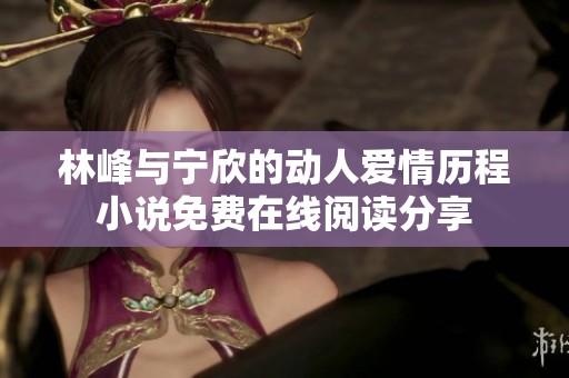 林峰与宁欣的动人爱情历程小说免费在线阅读分享