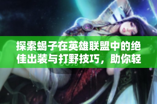 探索蝎子在英雄联盟中的绝佳出装与打野技巧，助你轻松胜出