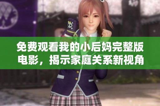 免费观看我的小后妈完整版电影，揭示家庭关系新视角与感人故事