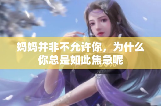 妈妈并非不允许你，为什么你总是如此焦急呢