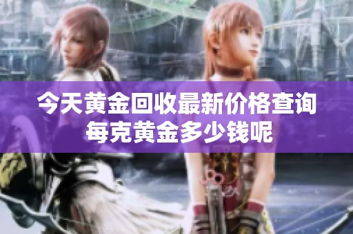 今天黄金回收最新价格查询 每克黄金多少钱呢