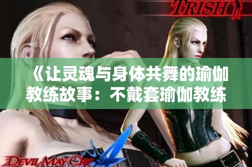 《让灵魂与身体共舞的瑜伽教练故事：不戴套瑜伽教练第三部》