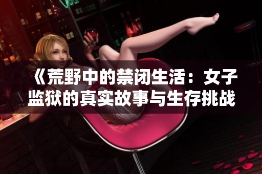 《荒野中的禁闭生活：女子监狱的真实故事与生存挑战》