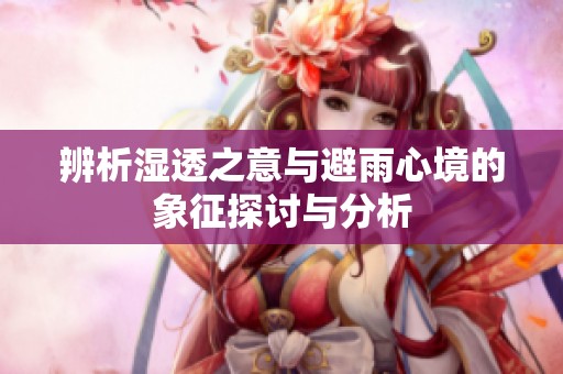 辨析湿透之意与避雨心境的象征探讨与分析