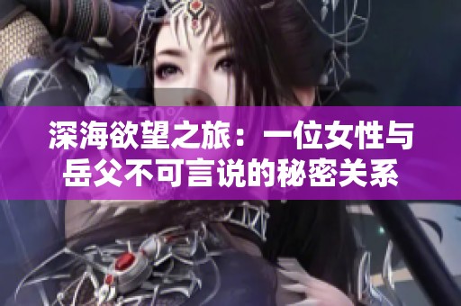 深海欲望之旅：一位女性与岳父不可言说的秘密关系