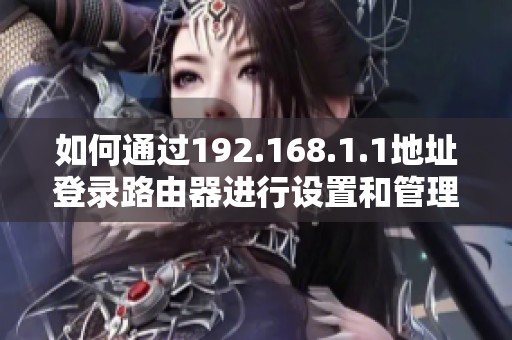 如何通过192.168.1.1地址登录路由器进行设置和管理