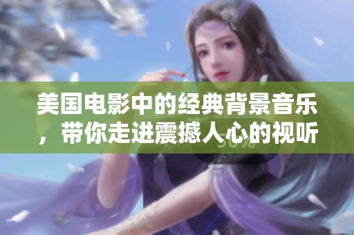 美国电影中的经典背景音乐，带你走进震撼人心的视听体验之旅