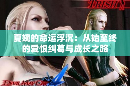 夏婉的命运浮沉：从始至终的爱恨纠葛与成长之路