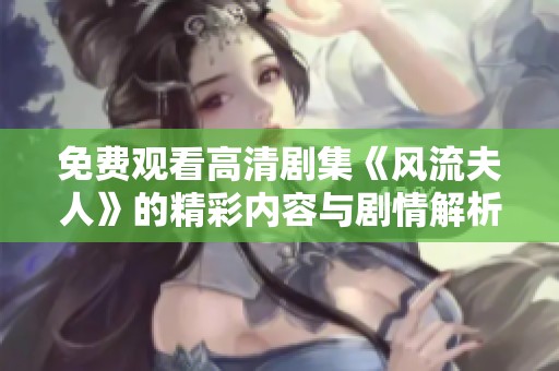 免费观看高清剧集《风流夫人》的精彩内容与剧情解析