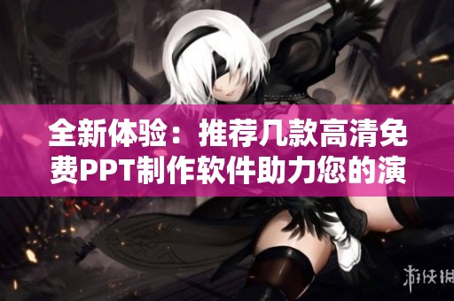 全新体验：推荐几款高清免费PPT制作软件助力您的演示效果