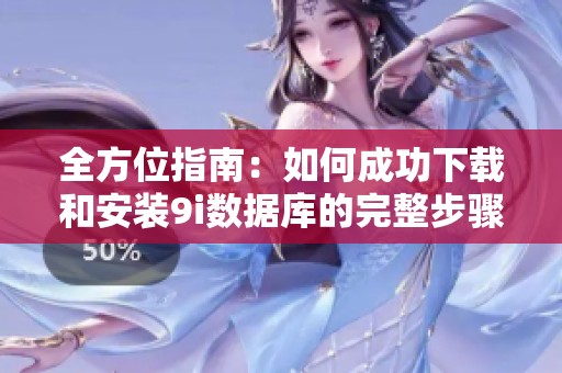 全方位指南：如何成功下载和安装9i数据库的完整步骤解析