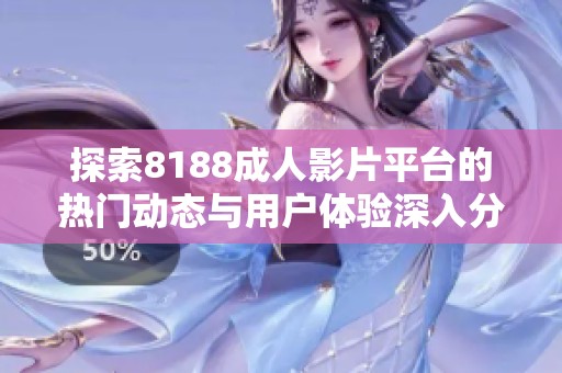 探索8188成人影片平台的热门动态与用户体验深入分析