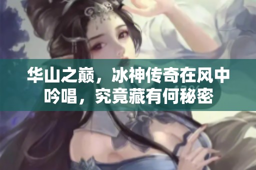 华山之巅，冰神传奇在风中吟唱，究竟藏有何秘密