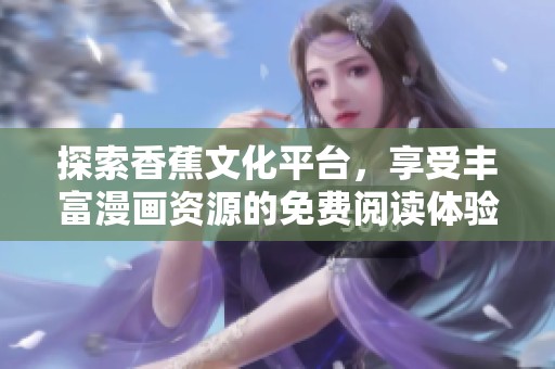 探索香蕉文化平台，享受丰富漫画资源的免费阅读体验