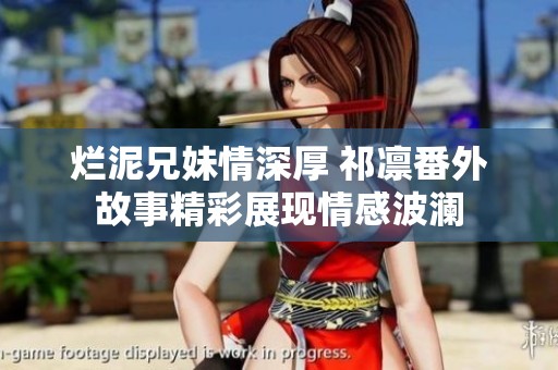 烂泥兄妹情深厚 祁凛番外故事精彩展现情感波澜
