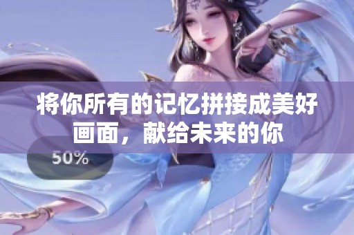 将你所有的记忆拼接成美好画面，献给未来的你