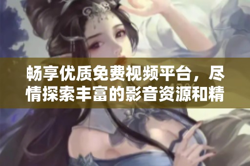 畅享优质免费视频平台，尽情探索丰富的影音资源和精彩内容