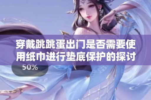 穿戴跳跳蛋出门是否需要使用纸巾进行垫底保护的探讨与建议