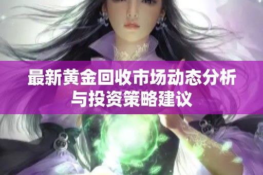 最新黄金回收市场动态分析与投资策略建议