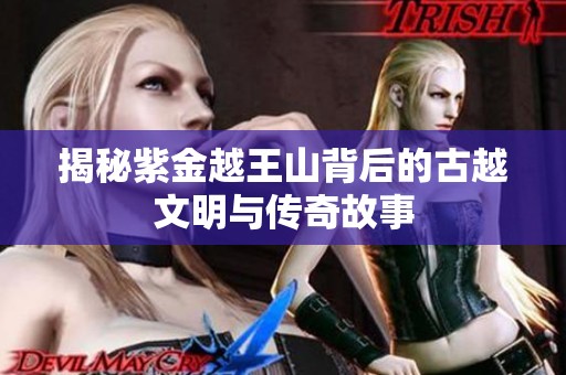 揭秘紫金越王山背后的古越文明与传奇故事