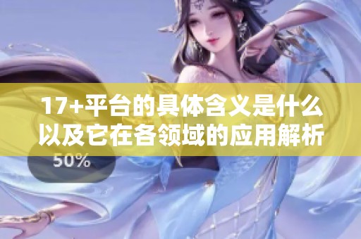 17+平台的具体含义是什么以及它在各领域的应用解析