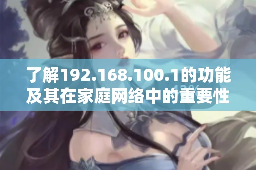 了解192.168.100.1的功能及其在家庭网络中的重要性与设置指南