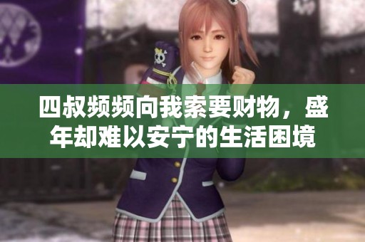 四叔频频向我索要财物，盛年却难以安宁的生活困境