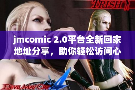 jmcomic 2.0平台全新回家地址分享，助你轻松访问心仪漫画内容