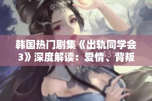 韩国热门剧集《出轨同学会3》深度解读：爱情、背叛与复杂人际关系的迷局
