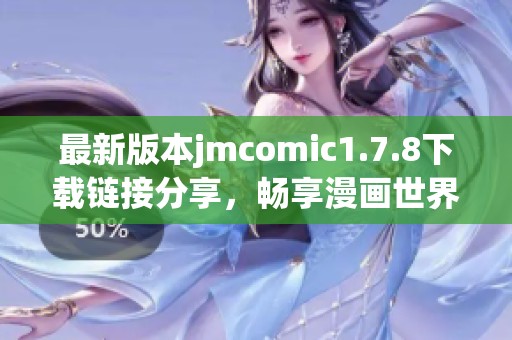 最新版本jmcomic1.7.8下载链接分享，畅享漫画世界的精彩内容与无限乐趣