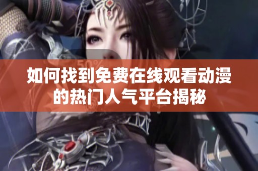 如何找到免费在线观看动漫的热门人气平台揭秘